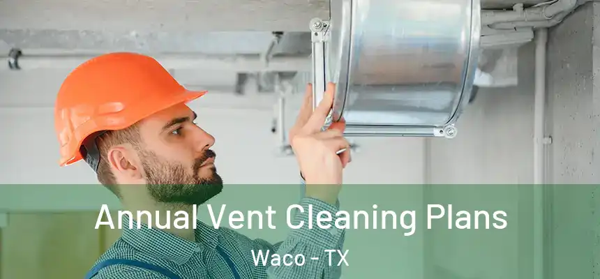 Annual Vent Cleaning Plans Waco - TX