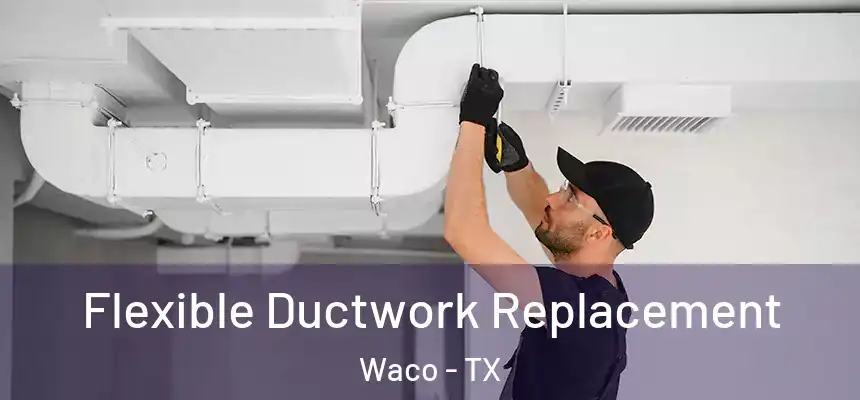 Flexible Ductwork Replacement Waco - TX